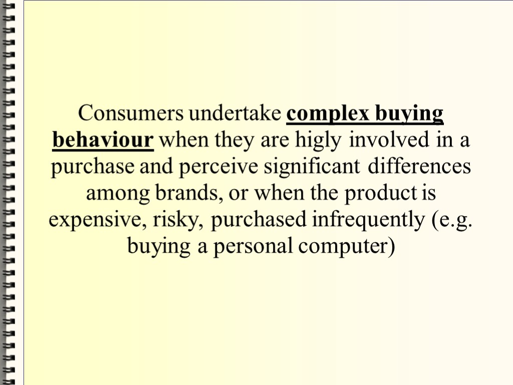 Consumers undertake complex buying behaviour when they are higly involved in a purchase and